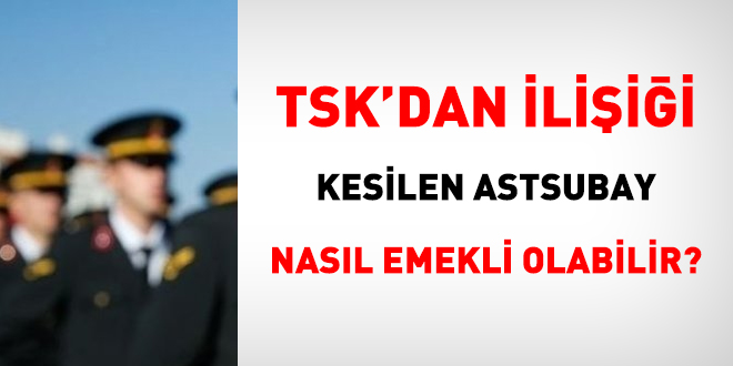 TSK'dan ilişiği kesilen astsubay nasıl emekli olabilir?