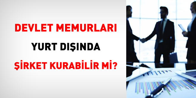 Memurlar yurt dışında şirket kurabilir mi?