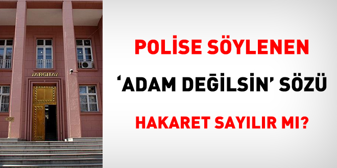 Polise sylenen 'Adam deilsin' sz hakaret saylr m?
