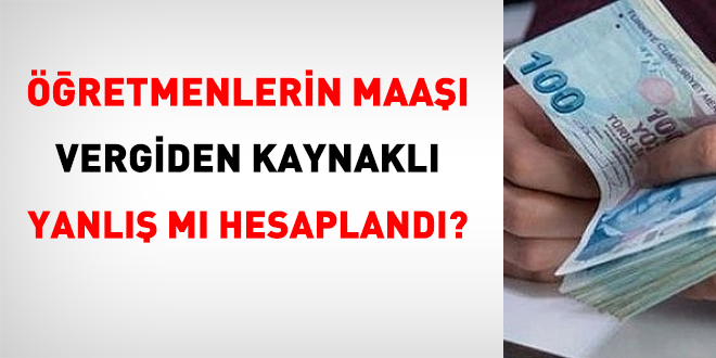 Öğretmenlerin maaşı vergiden kaynaklı yanlış mı hesaplandı?