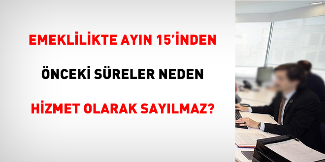 Emeklilikte ayn 15'inden nceki sreler neden hizmet olarak saylmaz?