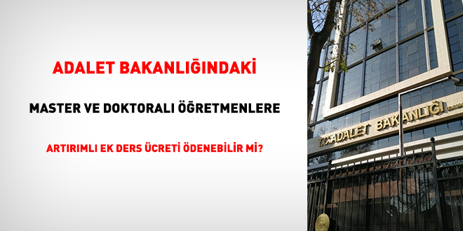 Adalet Bakanlndaki master ve doktoral retmenlere artrml ek ders creti denebilir mi?