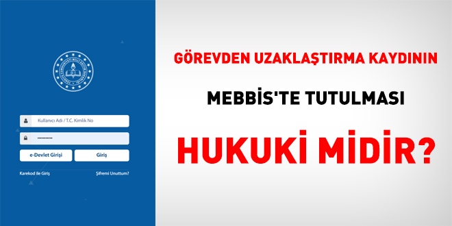 Görevden uzaklaştırma kaydının MEBBİS'te tutulması hukuki midir?