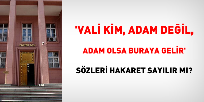 'Vali kim, adam değil, adam olsa buraya gelir' sözleri hakaret sayılır mı?