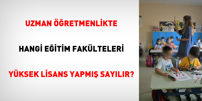 Uzman öğretmenlikte, hangi eğitim fakülteleri yüksek lisans yapmış sayılır?