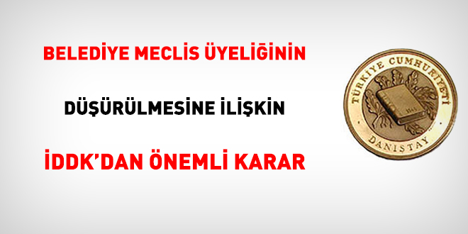 Belediye meclis üyeliğinin düşürülmesine ilişkin İDDK'dan önemli karar