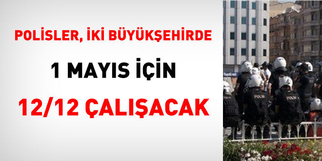 Polisler, iki büyükşehirde 1 Mayıs için 12/12 çalışacak