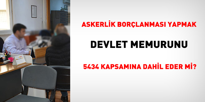 Askerlik borçlanması yapmak, memuru 5434 kapsamına dahil eder mi?