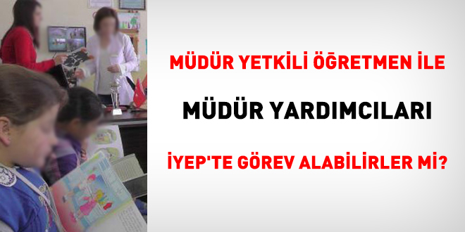 İYEP'te müdür yetkili öğretmen ile müdür yardımcıları görev alabilirler mi?