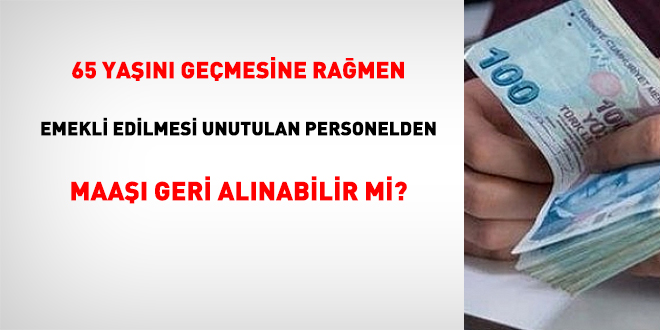65 yan gemesine ramen emekli edilmesi unutulan personelden maa geri alnabilir mi?
