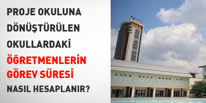 Proje okuluna dönüştürülen okullardaki öğretmenlerin görev süresi nasıl hesaplanır?