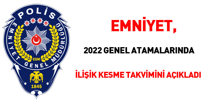 Emniyet, 2022 genel atamalarında ilişik kesme takvimini açıkladı