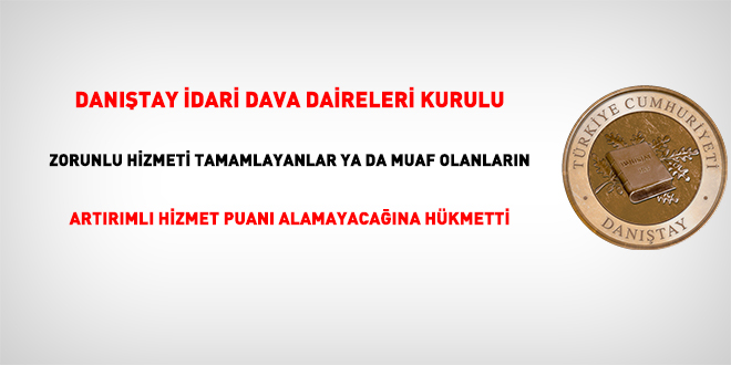 Danıştay İDDK, zorunlu hizmeti tamamlayanlar ya da muaf olanların artırımlı hizmet puanı alamayacağına hükmetti