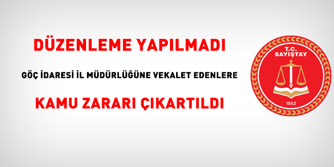 Düzenleme yapılmadı, göç idaresi il müdürlüğüne vekalet edenlere kamu zararı çıkartıldı
