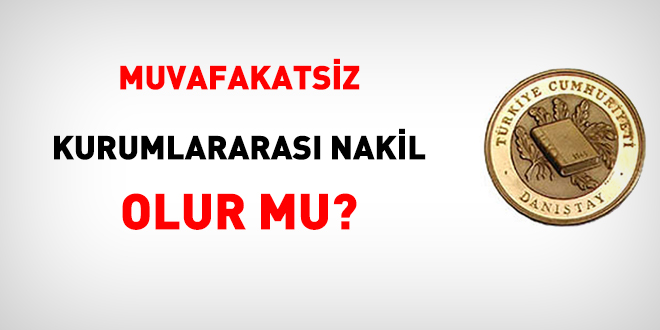 Danıştay: Muvafakatsiz kurumlararası nakil olamaz