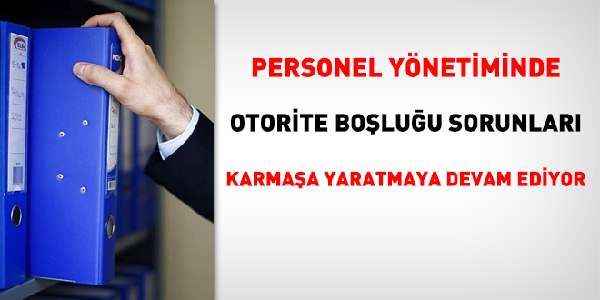 Personel ynetiminde otorite boluu sorunlar karmaa yaratmaya devam ediyor