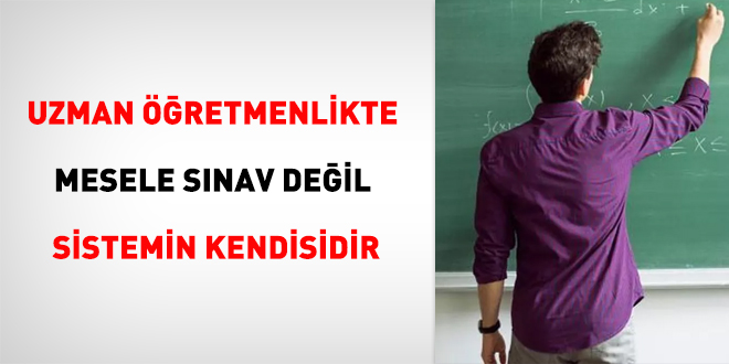 Uzman öğretmenlikte mesele sınav değil sistemin kendisidir