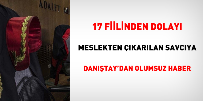 17 fiilinden dolayı meslekten çıkarılan savcıya Danıştay'dan olumsuz haber