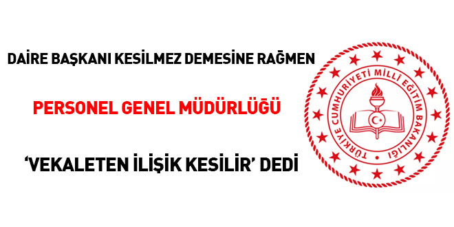 Daire başkanı kesilmez demesine rağmen, Personel Genel Müdürlüğü 'vekaleten ilişik kesilir' dedi