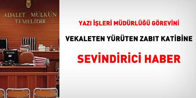 Yazı işleri müdürlüğü görevini vekaleten yürüten zabıt katibine sevindirici haber