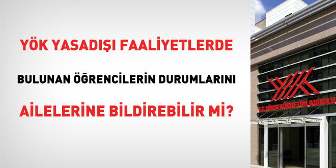 YÖK yasadışı faaliyetlerde bulunan öğrencilerin durumlarını ailelerine bildirebilir mi?