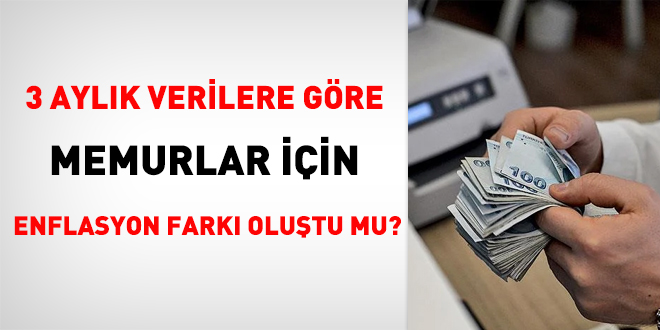 3 aylık enflasyon verilerine göre, memurlar için enflasyon farkı oluştu mu?