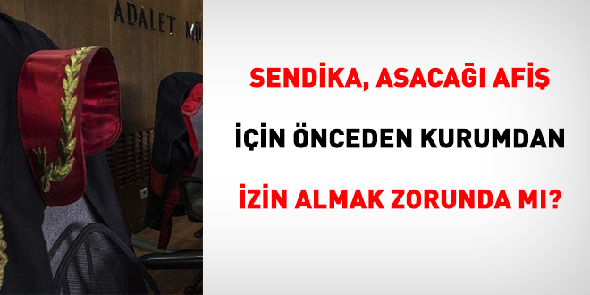 Sendika, asacağı afiş için önceden kurumdan izin almak zorunda mı?