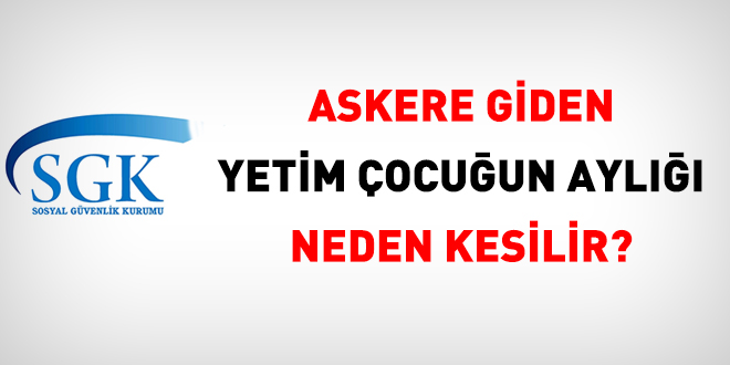 Askere giden yetim çocuğun aylığı neden kesilir?