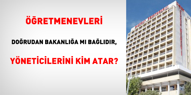 Öğretmenevleri doğrudan bakanlığa mı bağladır, yöneticilerini kim atar?