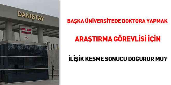 Başka Üniversitede doktora yapmak araştırma görevlisi için ilişik kesme sonucu doğurur mu?