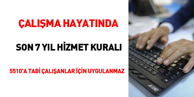 alma hayatnda son 7 yl hizmet kural 5510'a tabi alanlar iin uygulanmaz