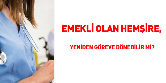 Emekli olan hemire, yeniden greve dnebilir mi?