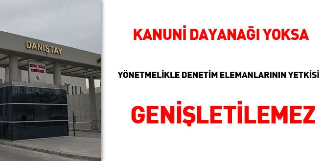 Kanuni dayana yoksa ynetmelikle denetim elemanlarnn yetkileri geniletilemez