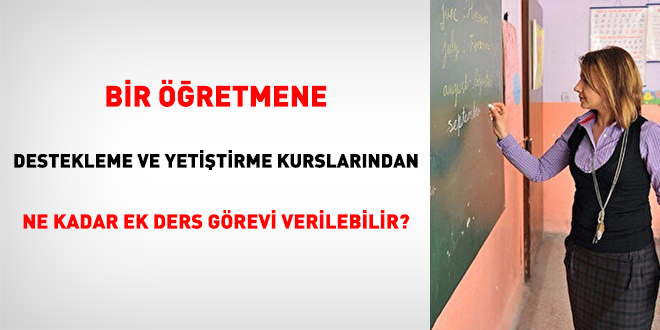 Bir öğretmene destekleme ve yetiştirme kurslarından ne kadar ek ders görevi verilebilir?