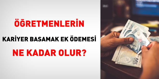 Öğretmenlerin kariyer basamak ek ödemesi ne kadar olur?