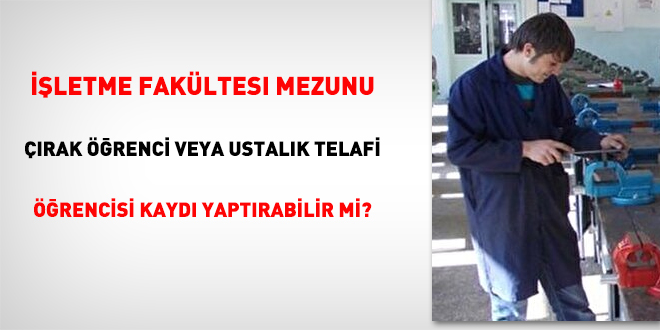 İşletme Fakültesi mezunu çırak öğrenci veya ustalık telafi öğrencisi kaydı yaptırabilir mi?