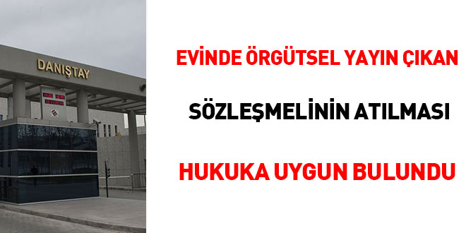 Evinde örgütsel yayın çıkan sözleşmelinin atılması hukuka uygun bulundu