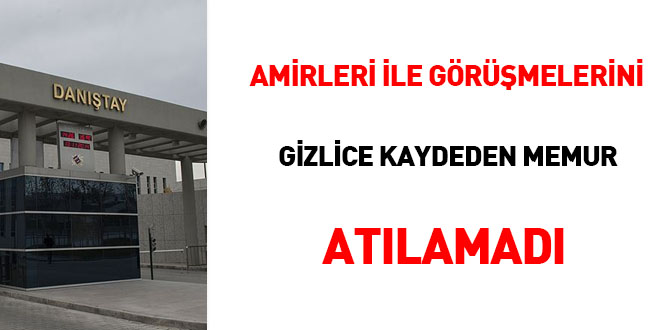Amirleriyle görüşmelerini gizlice kaydeden aday memur atılamadı