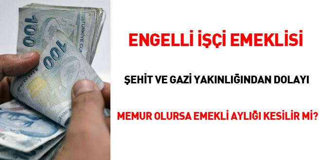 Engelli ii emeklisi ehit ve Gazi yaknlndan dolay memur olursa emekli ayl kesilir mi?