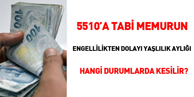 5510'a tabi memurun engellilikten dolayı yaşlılık aylığı hangi durumlarda kesilir?