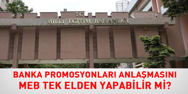 Banka Promosyonlar anlamasn MEB tek elden yapabilir mi?