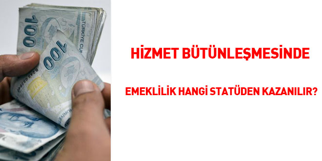 Hizmet bütünleşmesinde emeklilik hangi statüden kazanılır?