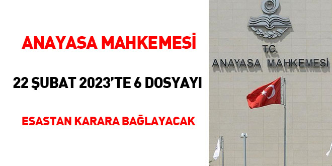 Anayasa Mahkemesi 22 ubat 2023'te 6 dosyay esastan karara balayacak