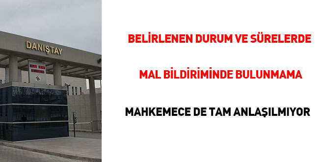 'Belirlenen durum ve sürelerde mal bildiriminde bulunmama' mahkemelerce de tam anlaşılmıyor