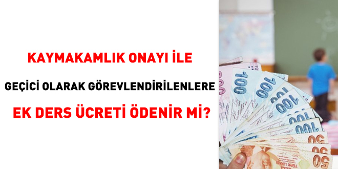 Kaymakamlk onay ile geici olarak grevlendirilenlere ek ders creti denir mi?