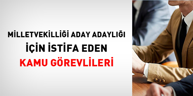 Milletvekilliği aday adaylığı için istifa eden kamu görevlileri