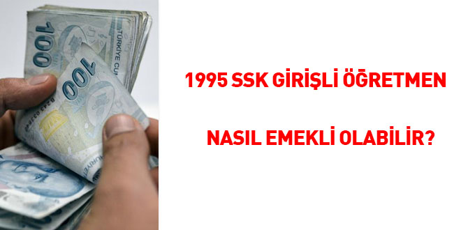 1995 SSK girişli Öğretmen nasıl emekli olabilir?