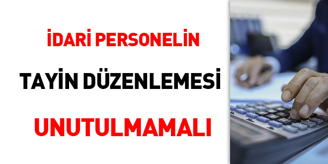İdari personelin tayin düzenlemesi unutulmamalı