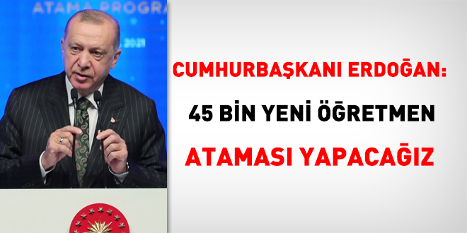 Erdoğan:  45 bin yeni öğretmen ataması yapacağız