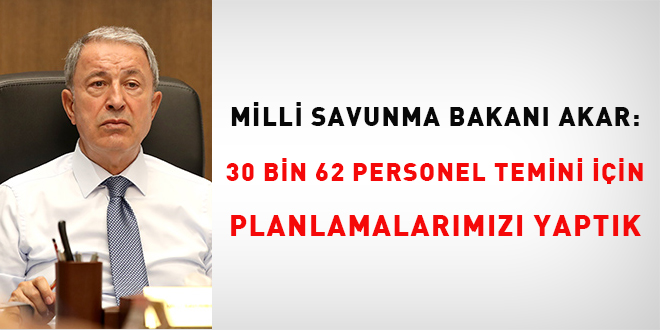 Bakan Akar: 30 bin 62 personel temini iin planlamalarmz yaptk